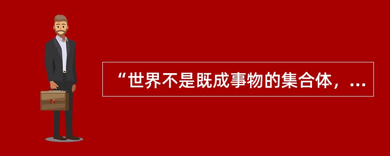 “世界不是既成事物的集合体，而是过程的集合体。”这句话是一种（）