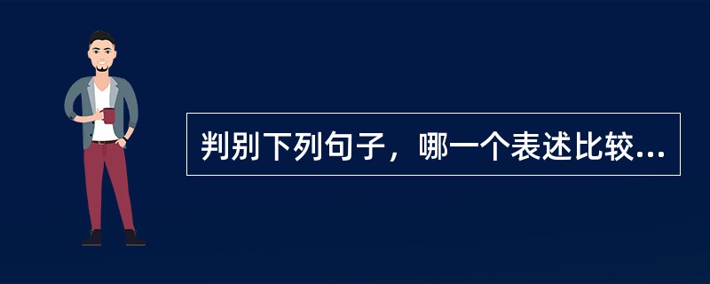 判别下列句子，哪一个表述比较合理（）