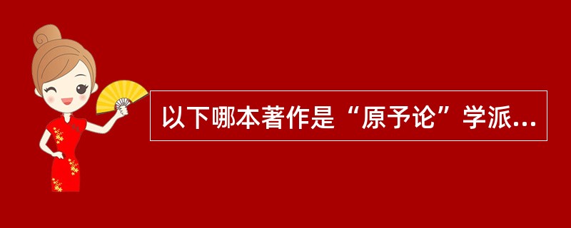 以下哪本著作是“原予论”学派的重要代表作（）