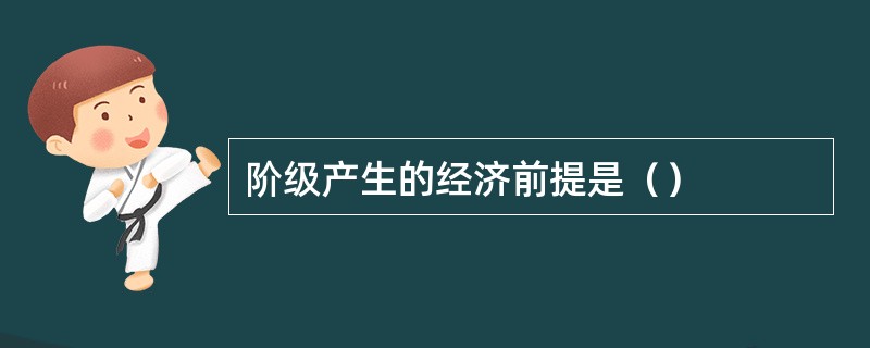 阶级产生的经济前提是（）
