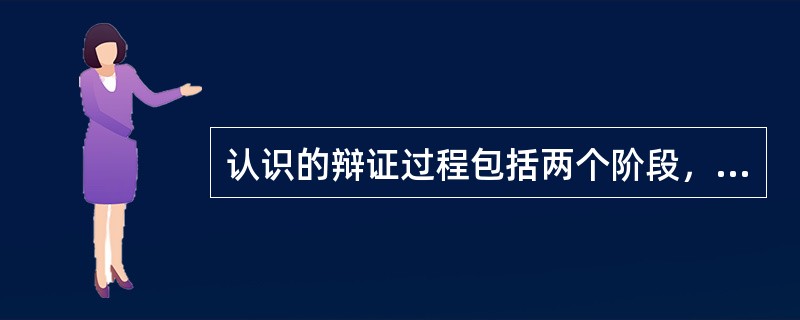 认识的辩证过程包括两个阶段，它们分别是（）