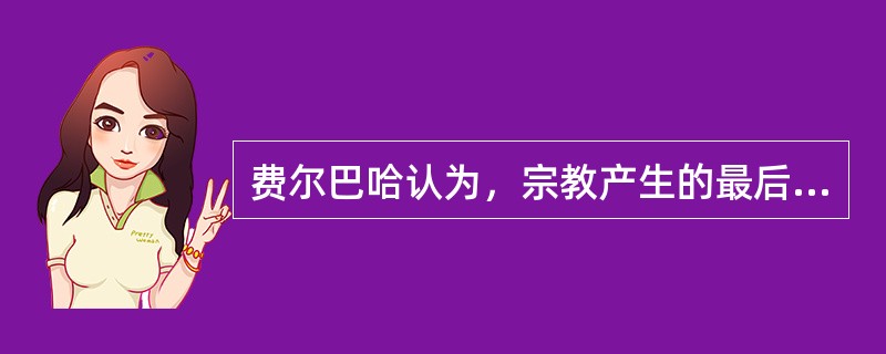 费尔巴哈认为，宗教产生的最后根源是（）