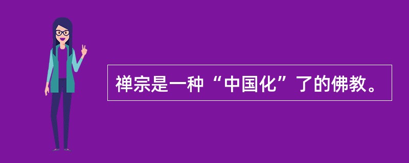 禅宗是一种“中国化”了的佛教。