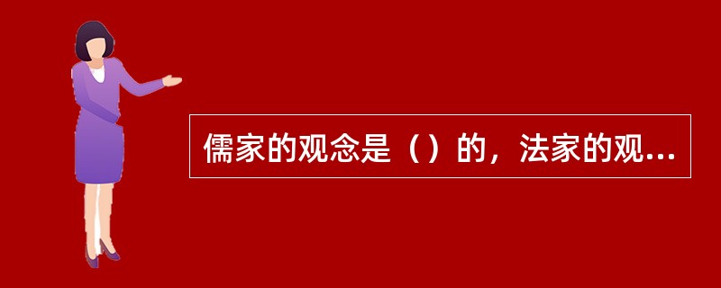 儒家的观念是（）的，法家的观念是（）的。