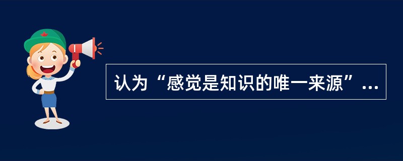 认为“感觉是知识的唯一来源”的哲学家是（）