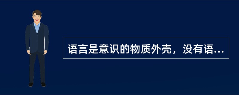 语言是意识的物质外壳，没有语言就不会有思维和意识，这种观点属于（）