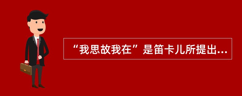 “我思故我在”是笛卡儿所提出的著名是哲学命题。（）