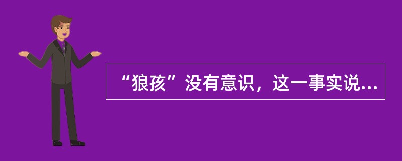 “狼孩”没有意识，这一事实说明（）