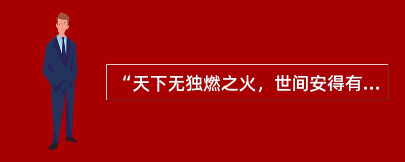 “天下无独燃之火，世间安得有无体独知之精”是（）的基本命题。