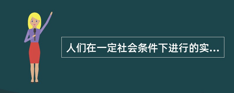 人们在一定社会条件下进行的实践活动（）