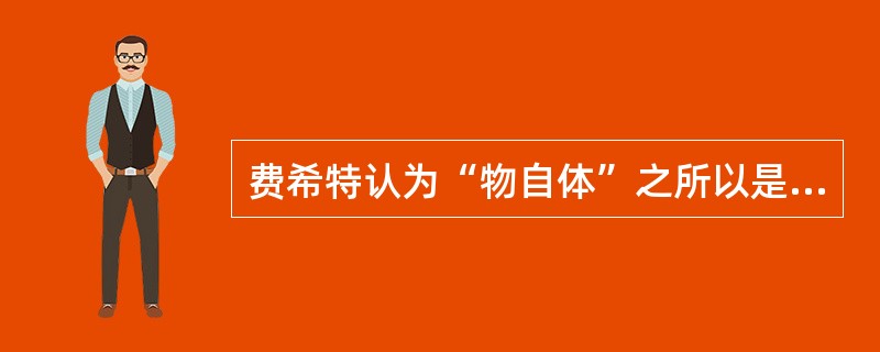 费希特认为“物自体”之所以是虚构，因为（）。