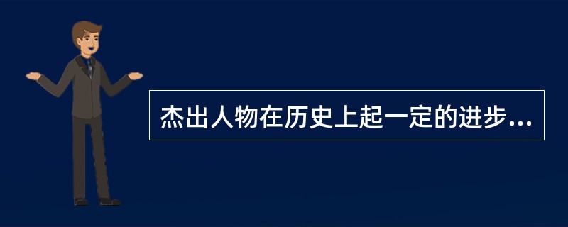 杰出人物在历史上起一定的进步作用，与人民群众在历史上的决定作用是一致的，这是因为（）