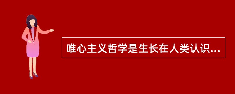 唯心主义哲学是生长在人类认识之树上的一朵不结果实的花。