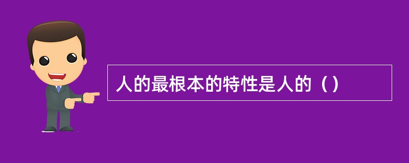 人的最根本的特性是人的（）