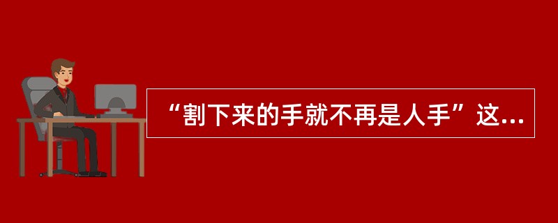 “割下来的手就不再是人手”这句话体现了（）