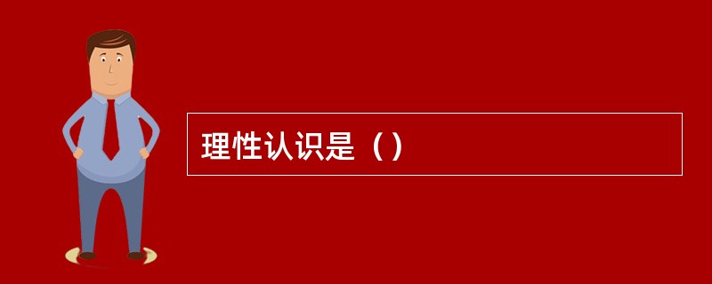 理性认识是（）