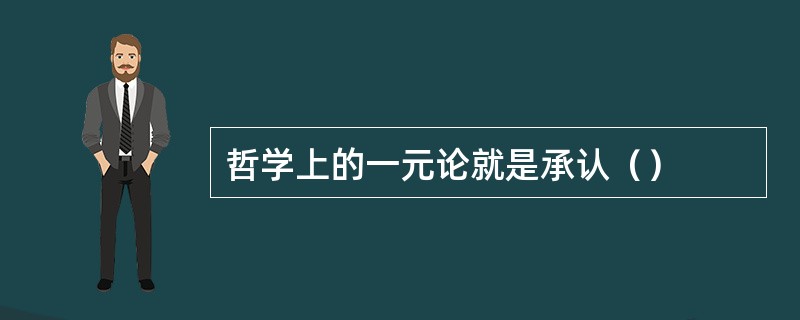 哲学上的一元论就是承认（）
