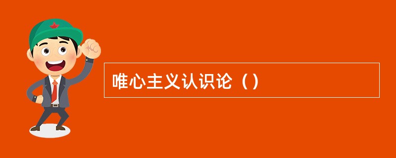 唯心主义认识论（）