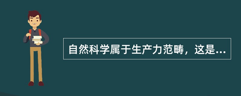 自然科学属于生产力范畴，这是因为（）