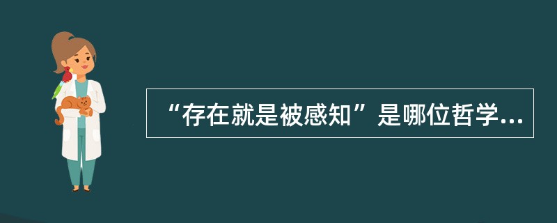 “存在就是被感知”是哪位哲学家的基本哲学命题（）