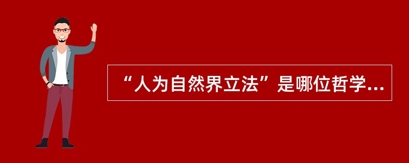 “人为自然界立法”是哪位哲学家提出的著名命题（）