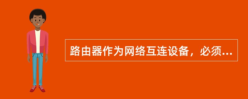 路由器作为网络互连设备，必须具备以下哪些特点（）。