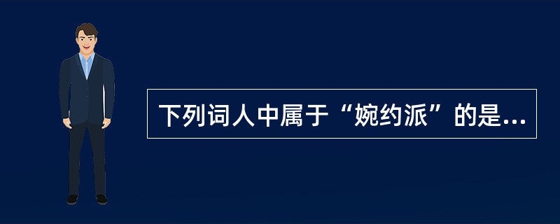 下列词人中属于“婉约派”的是（）。