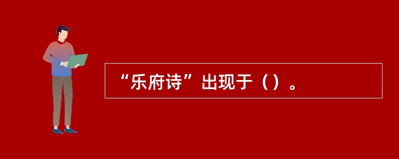 “乐府诗”出现于（）。