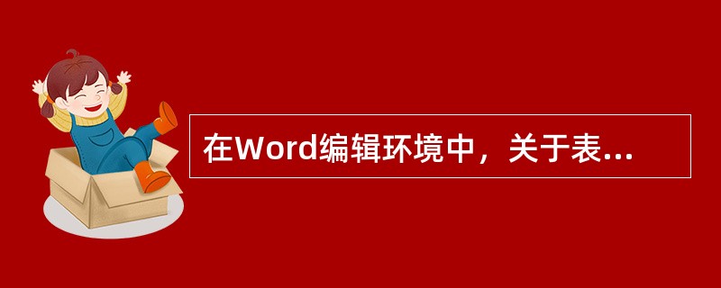 在Word编辑环境中，关于表格制作描述不正确的是（）。