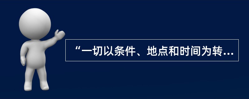 “一切以条件、地点和时间为转移”。