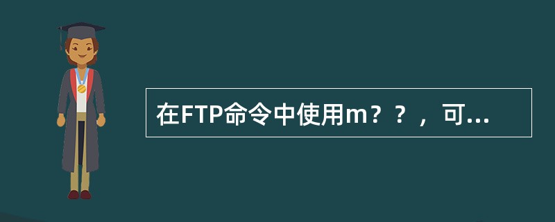 在FTP命令中使用m？？，可以代表的文件名是（）。