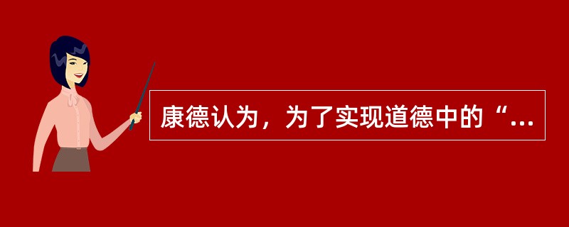 康德认为，为了实现道德中的“至善”就必须要假定（）。