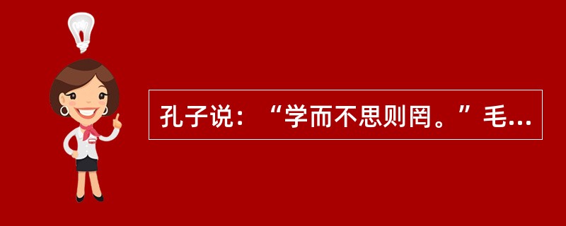 孔子说：“学而不思则罔。”毛泽东说：“多思出智慧”。这说明（）