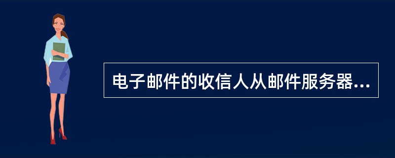 电子邮件的收信人从邮件服务器自己的邮箱中取出邮件使用的协议是（）。