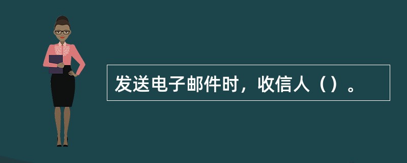 发送电子邮件时，收信人（）。