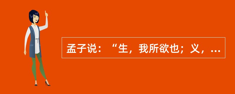 孟子说：“生，我所欲也；义，亦我所欲也；二者不可得兼，舍生而取义者也。”这句话正确阐述了（）关系