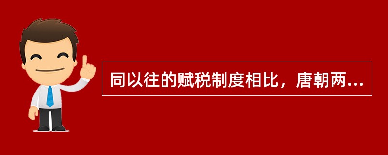 同以往的赋税制度相比，唐朝两税法的重大改革主要体现在（）。