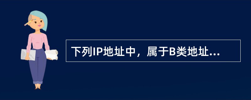 下列IP地址中，属于B类地址的是（）。