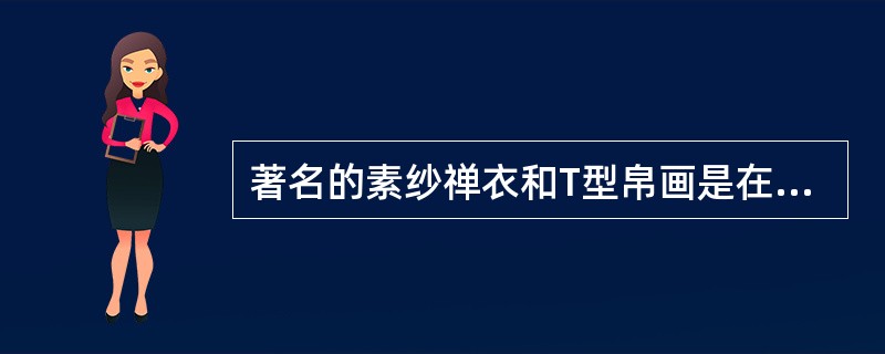 著名的素纱禅衣和T型帛画是在（）墓中出土的。