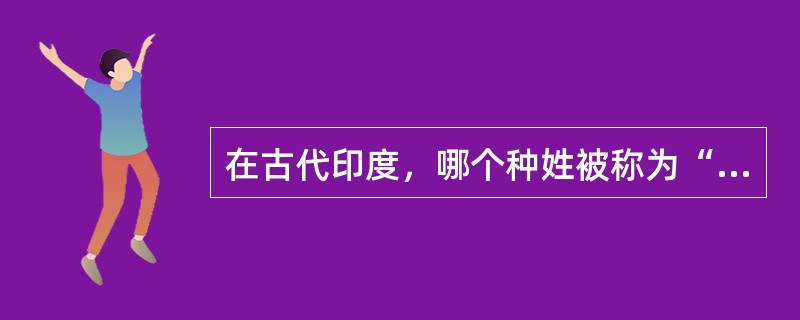 在古代印度，哪个种姓被称为“一生族”？（）