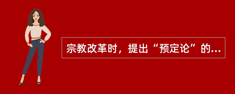 宗教改革时，提出“预定论”的是（）。