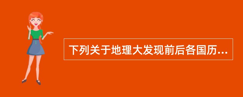 下列关于地理大发现前后各国历史的描述，正确的是（）。①地理大发现之前东西方之间商路和贸易的中心是东部地中海②最早把印度绘在大西洋对岸的地理学家是托斯堪内里③发现好望角的航海家是迪亚士，哥伦布在美洲建；