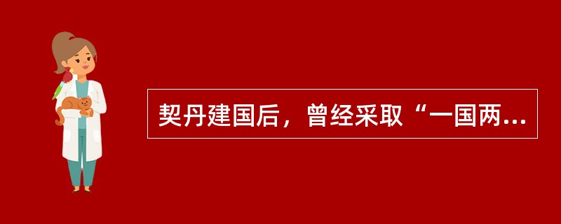 契丹建国后，曾经采取“一国两制”（以国制待契丹，以汉制待汉人），主要是因为（）。