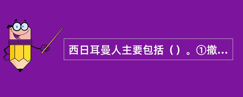 西日耳曼人主要包括（）。①撤克逊人②苏维汇人③法兰克人④阿勒曼尼人⑤哥特人