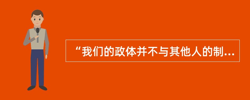 “我们的政体并不与其他人的制度相敌对。我们不模仿我们的邻人，但我们是他们的榜样。我们的政体可以称为民主政体，因为行政权不是掌在少数人手里，而是握在大多数人手中……”这段话赞美的是（）。