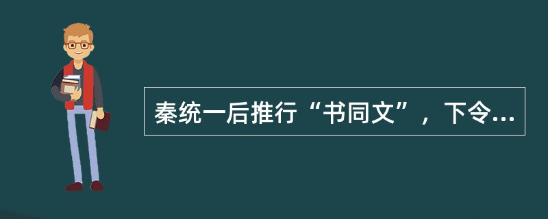 秦统一后推行“书同文”，下令在全国通用的标准字体是（）。