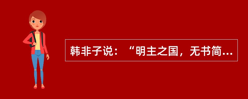 韩非子说：“明主之国，无书简之文，依法为教；无先王之语，以吏为师。”这表示出韩非的核心主张是（）。