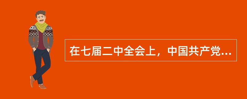 在七届二中全会上，中国共产党对解放后中国社会性质的设想是（）。