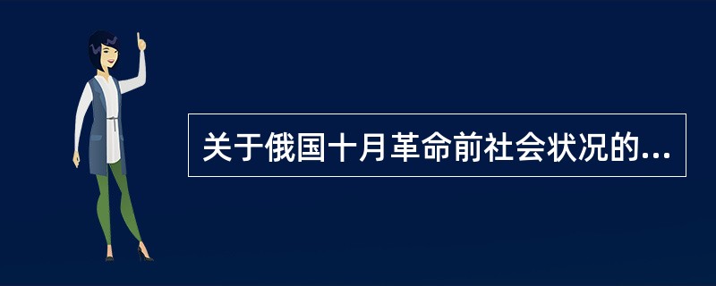 关于俄国十月革命前社会状况的表述，正确的是（）