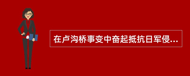 在卢沟桥事变中奋起抵抗日军侵略的中国军队是（）。